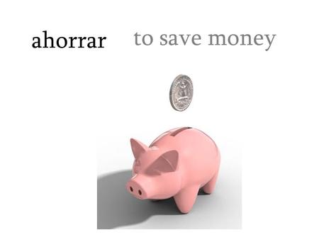 Ahorrar to save money. el almacén department store.