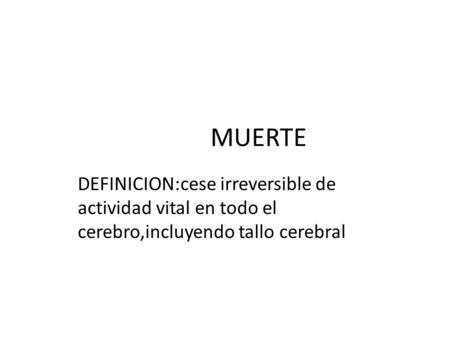 MUERTE DEFINICION:cese irreversible de actividad vital en todo el cerebro,incluyendo tallo cerebral.