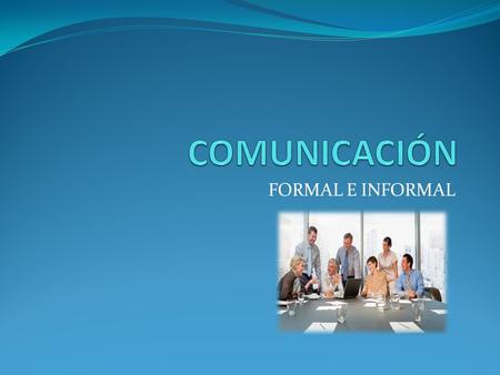 COMUNICACIÓN FORMAL E INFORMAL.
