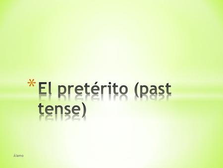Álamo. * In this chapter you will learn about the preterit, one of two simple past tenses in Spanish. * The preterit tense is used to express: * An action.