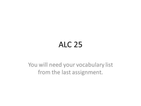 ALC 25 You will need your vocabulary list from the last assignment.