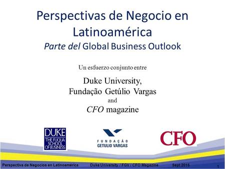 Perspectivas de Negocio en Latinoamérica Parte del Global Business Outlook Un esfuerzo conjunto entre Duke University, Fundação Getúlio Vargas and CFO.