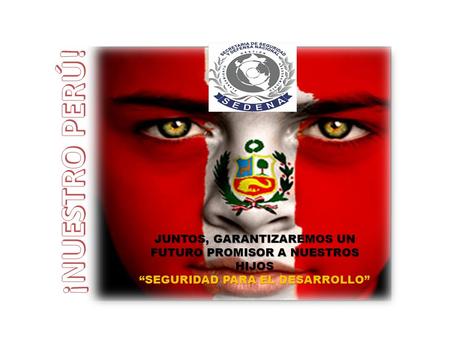 ¡NUESTRO PERÚ! JUNTOS, GARANTIZAREMOS UN FUTURO PROMISOR A NUESTROS HIJOS “SEGURIDAD PARA EL DESARROLLO”