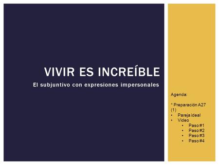 El subjuntivo con expresiones impersonales VIVIR ES INCREÍBLE Agenda: * Preparación A27 (1) Pareja ideal Video Paso #1 Paso #2 Paso #3 Paso #4.