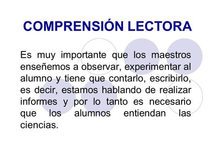 COMPRENSIÓN LECTORA Es muy importante que los maestros enseñemos a observar, experimentar al alumno y tiene que contarlo, escribirlo, es decir, estamos.