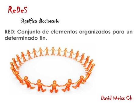 ReDeS David Weiss Ch RED: Conjunto de elementos organizados para un determinado fin. Significa diccionario.