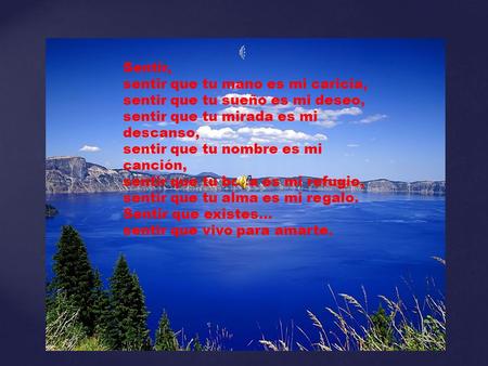 Sentir, sentir que tu mano es mi caricia, sentir que tu sueño es mi deseo, sentir que tu mirada es mi descanso, sentir que tu nombre es mi canción, sentir.