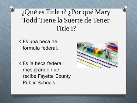 ¿Qué es Title 1? ¿Por qué Mary Todd Tiene la Suerte de Tener Title 1? O Es una beca de formula federal. O Es la beca federal más grande que recibe Fayette.