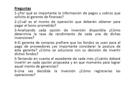 Preguntas 1-¿Por qué es importante la información de pagos y cobros que solicito el gerente de finanzas? 2-¿Cuál es el monto de operación que deberán obtener.