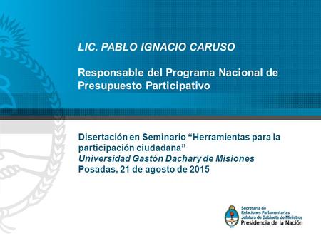 LIC. PABLO IGNACIO CARUSO Responsable del Programa Nacional de Presupuesto Participativo Disertación en Seminario “Herramientas para la participación ciudadana”