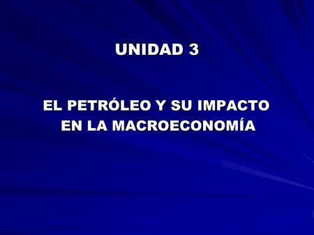 UNIDAD 3 EL PETRÓLEO Y SU IMPACTO EN LA MACROECONOMÍA