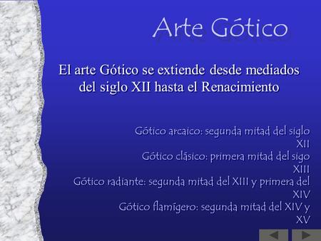 Arte Gótico El arte Gótico se extiende desde mediados del siglo XII hasta el Renacimiento Gótico arcaico: segunda mitad del siglo XII Gótico clásico: primera.