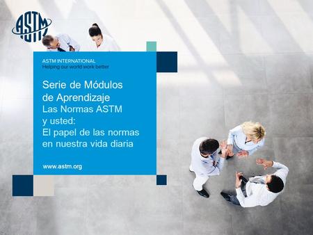© ASTM International Serie de Módulos de Aprendizaje Las Normas ASTM y usted: El papel de las normas en nuestra vida diaria www.astm.org.