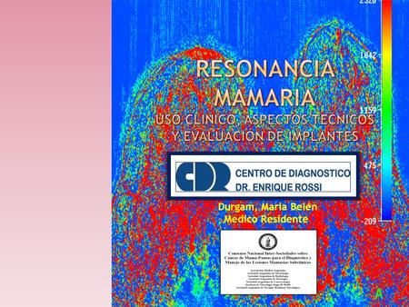 Resonancia mamaria USO CLINICO, ASPECTOS TECNICOS Y EVALUACIÓN DE IMPLANTES Durgam, Maria Belén Medico Residente.