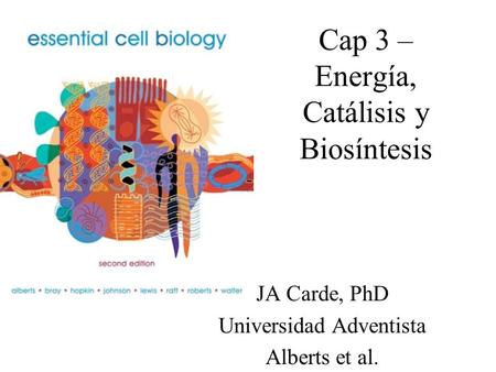 Cap 3 – Energía, Catálisis y Biosíntesis JA Carde, PhD Universidad Adventista Alberts et al.