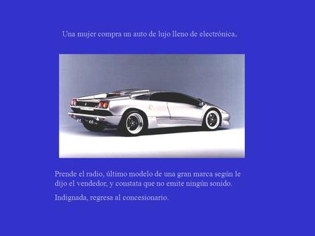 Prende el radio, último modelo de una gran marca según le dijo el vendedor, y constata que no emite ningún sonido. Indignada, regresa al concesionario.