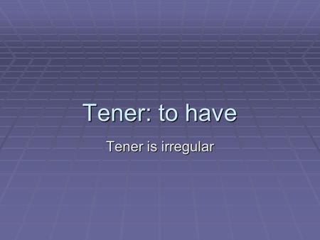 Tener: to have Tener is irregular. Tener TengoTenemos TienesTenéis Tienetienen.