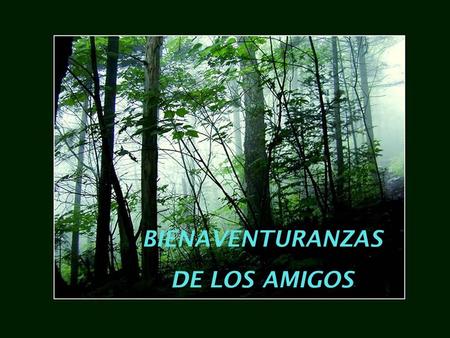 BIENAVENTURANZAS DE LOS AMIGOS Los que ponen su alegría en alegrar a otros, porque ellos experimentarán la alegría de Dios.