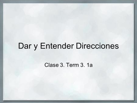 Dar y Entender Direcciones Clase 3. Term 3. 1a. Calantiemiento: Complete Wednesday's Warm-up Also, > (5 minutes prep.) with papers in pods.