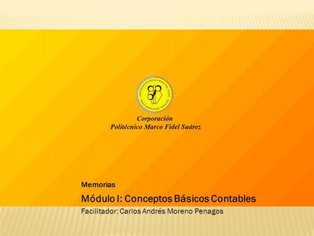 Memorias Módulo I: Conceptos Básicos Contables Facilitador: Carlos Andrés Moreno Penagos.