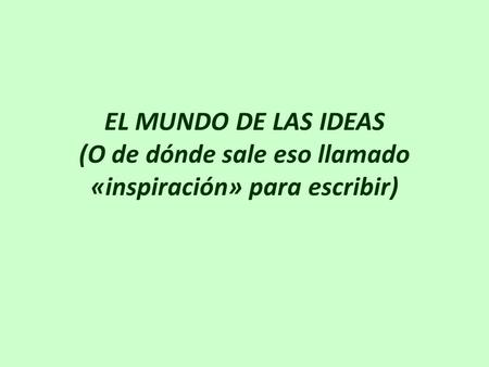 EL MUNDO DE LAS IDEAS (O de dónde sale eso llamado «inspiración» para escribir)