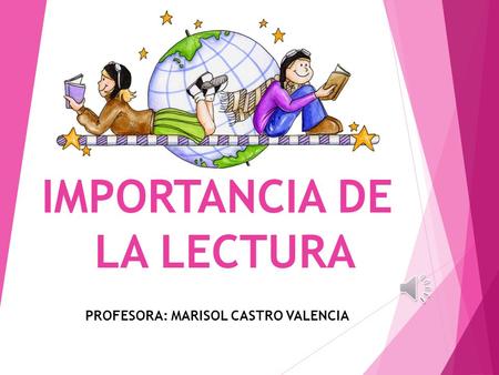 IMPORTANCIA DE LA LECTURA PROFESORA: MARISOL CASTRO VALENCIA.