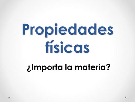 Propiedades físicas ¿Importa la materia?.