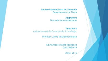Universidad Nacional de Colombia Departamento de Física Asignatura Física de Semiconductores Tarea No 8 Aplicaciones de la Ecuación de Schrodinger Profesor: