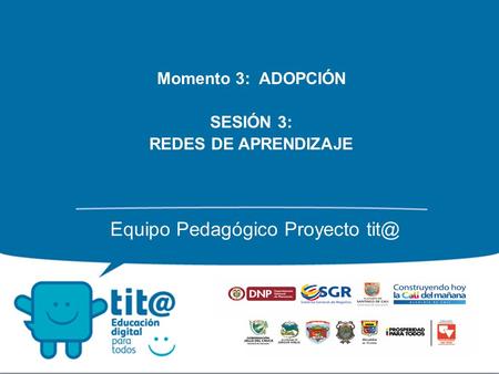 Momento 3: ADOPCIÓN SESIÓN 3: REDES DE APRENDIZAJE Equipo Pedagógico Proyecto