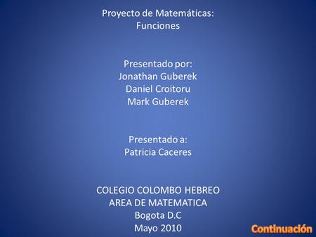 Proyecto de Matemáticas: Funciones Presentado por: Jonathan Guberek Daniel Croitoru Mark Guberek Presentado a: Patricia Caceres COLEGIO COLOMBO HEBREO.
