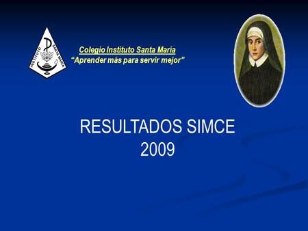 RESULTADOS SIMCE 2009 Colegio Instituto Santa María “Aprender más para servir mejor”