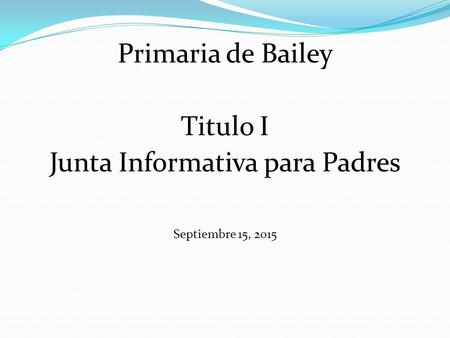 Primaria de Bailey Titulo I Junta Informativa para Padres Septiembre 15, 2015.