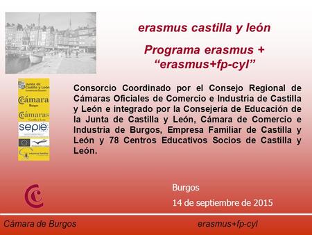 Cámara de Burgos erasmus+fp-cyl Burgos 14 de septiembre de 2015 Consorcio Coordinado por el Consejo Regional de Cámaras Oficiales de Comercio e Industria.