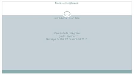 Mapas conceptuales Luis Alberto Lasso Saa liceo mixto la milagrosa grado: decimo Santiago de Cali 23 de abril del 2015.