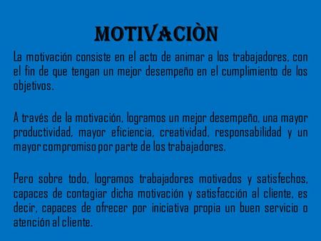 MOTIVACIÒN La motivación consiste en el acto de animar a los trabajadores, con el fin de que tengan un mejor desempeño en el cumplimiento de los objetivos.
