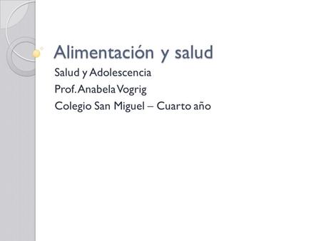 Alimentación y salud Salud y Adolescencia Prof. Anabela Vogrig Colegio San Miguel – Cuarto año.