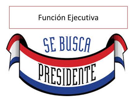 Función Ejecutiva. Afiche informativo se busca presidente Reunidos en parejas construir afiche informativo titulado se busca presidente relativo a la.