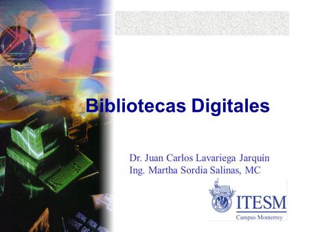 Bibliotecas Digitales Dr. Juan Carlos Lavariega Jarquín Ing. Martha Sordia Salinas, MC.