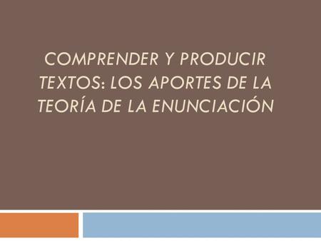 COMPRENDER Y PRODUCIR TEXTOS: LOS APORTES DE LA TEORÍA DE LA ENUNCIACIÓN.