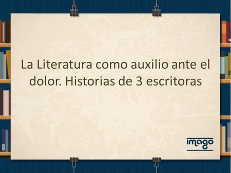 La Literatura como auxilio ante el dolor. Historias de 3 escritoras.