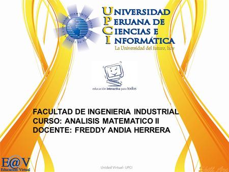 FACULTAD DE INGENIERIA INDUSTRIAL CURSO: ANALISIS MATEMATICO II DOCENTE: FREDDY ANDIA HERRERA Unidad Virtual- UPCI.