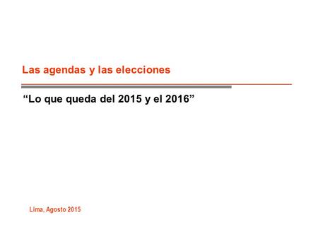 Las agendas y las elecciones Lima, Agosto 2015 “Lo que queda del 2015 y el 2016”