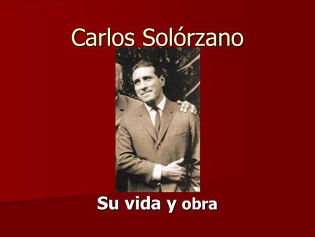 Carlos Solórzano Su vida y obra.