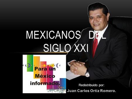 MEXICANOS DEL SIGLO XXI Redistribuido por:. Este mensaje intenta iniciar un experimento ciudadano, sus pretensiones son solamente comenzar a impactar.