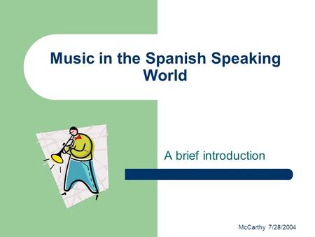 McCarthy 7/28/2004 Music in the Spanish Speaking World A brief introduction.