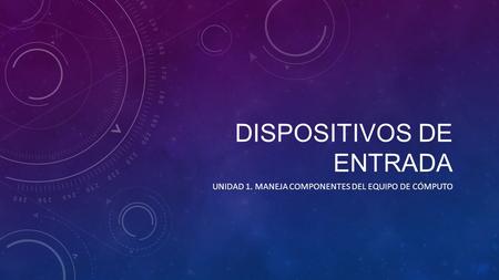 DISPOSITIVOS DE ENTRADA UNIDAD 1. MANEJA COMPONENTES DEL EQUIPO DE CÓMPUTO.
