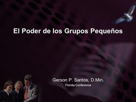 El Poder de los Grupos Pequeños Gerson P. Santos, D.Min. Florida Conference.