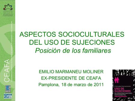 ASPECTOS SOCIOCULTURALES DEL USO DE SUJECIONES Posición de los familiares EMILIO MARMANEU MOLINER EX-PRESIDENTE DE CEAFA Pamplona, 18 de marzo de 2011.