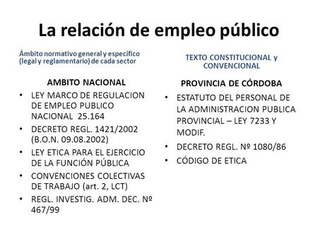 La relación de empleo público Ámbito normativo general y específico (legal y reglamentario) de cada sector AMBITO NACIONAL LEY MARCO DE REGULACION DE EMPLEO.