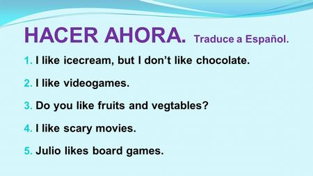 HACER AHORA. Traduce a Español. 1. I like icecream, but I don’t like chocolate. 2. I like videogames. 3. Do you like fruits and vegtables? 4. I like scary.